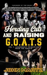 Herding Cats and Raising G.O.A.T.S: Vol. 1, Leadership Principles From The Greats John Martz