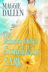 The book cover includes a woman in a yellow Regency dress that's flowing and serves as the background to the title, The Unlucky Lady’s Scandalous Earl. A matching yellow daisy is next to the title. In the upper left corner is the author's name, Maggie Dallen.