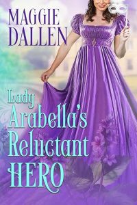 The book cover features a lady in a purple Regency era dress, holding the skirt in her hand on the left side. The dress is the backdrop for the book's title, Lady Arabella’s Reluctant Hero. The author's name is in the upper left corner, Maggie Dallen.